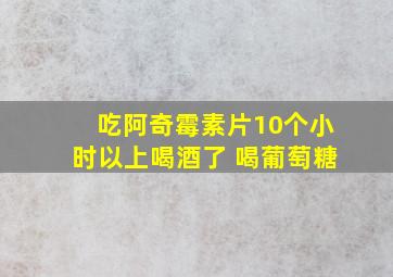 吃阿奇霉素片10个小时以上喝酒了 喝葡萄糖